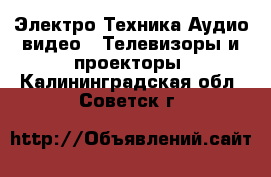 Электро-Техника Аудио-видео - Телевизоры и проекторы. Калининградская обл.,Советск г.